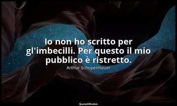 Io non ho scritto per gl'imbecilli. Per questo il mio pubblico è ristretto. — Arthur Schopenhauer