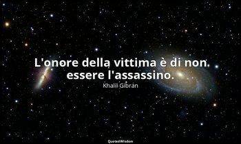 L'onore della vittima è di non essere l'assassino. — Khalil Gibran