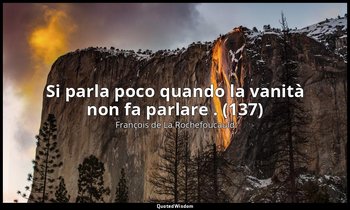 Si parla poco quando la vanità non fa parlare . (137) — François de La Rochefoucauld