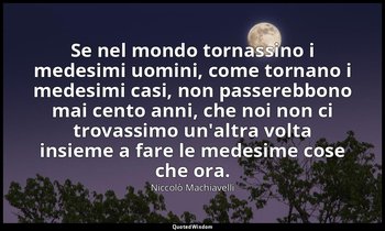 Se nel mondo tornassino i medesimi uomini, come tornano i medesimi casi, non pas — Niccolò Machiavelli