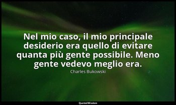 Nel mio caso, il mio principale desiderio era quello di evitare quanta più gente — Charles Bukowski
