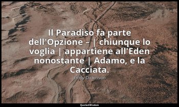 Il Paradiso fa parte dell'Opzione – | chiunque lo voglia | appartiene all'Eden n — Emily Dickinson