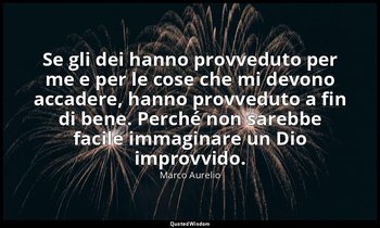 Se gli dei hanno provveduto per me e per le cose che mi devono accadere, hanno p — Marco Aurelio
