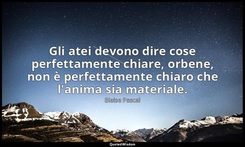 Gli atei devono dire cose perfettamente chiare, orbene, non è perfettamente chia — Blaise Pascal