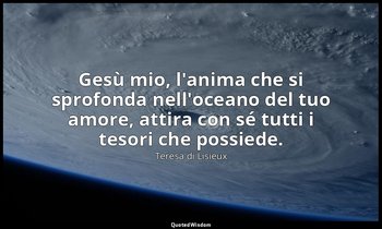 Gesù mio, l'anima che si sprofonda nell'oceano del tuo amore, attira con sé tutt — Teresa di Lisieux