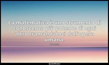 La matematica è uno strumento di conoscenza più potente di ogni altro tramandato — Cartesio