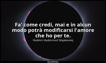 Fa' come credi, mai e in alcun modo potrà modificarsi l'amore che ho per te. — Vladimir Vladimirovič Majakovskij