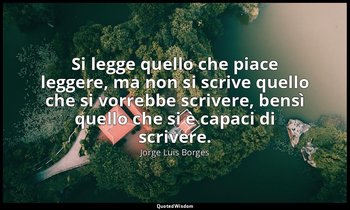 Si legge quello che piace leggere, ma non si scrive quello che si vorrebbe scriv — Jorge Luis Borges