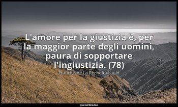 L'amore per la giustizia è, per la maggior parte degli uomini, paura di sopporta — François de La Rochefoucauld