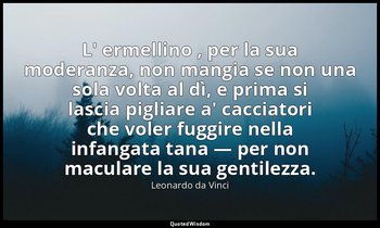 L' ermellino , per la sua moderanza, non mangia se non una sola volta al dì, e p — Leonardo da Vinci