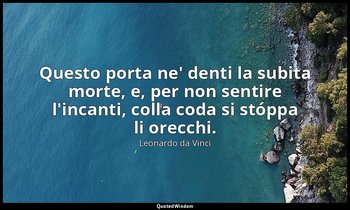 Questo porta ne' denti la subita morte, e, per non sentire l'incanti, colla coda — Leonardo da Vinci