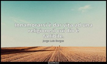 Innamorarsi è dar vita ad una religione il cui dio è fallibile. — Jorge Luis Borges