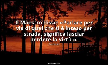 Il Maestro disse: «Parlare per via di quel che si è inteso per strada, significa — Confucio