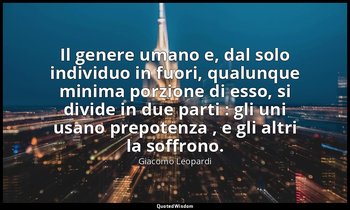 Il genere umano e, dal solo individuo in fuori, qualunque minima porzione di ess — Giacomo Leopardi