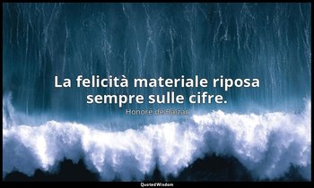 La felicità materiale riposa sempre sulle cifre. — Honoré de Balzac