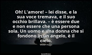 Oh! L'amore! – lei disse, e la sua voce tremava, e il suo occhio brillava. – è e — Victor Hugo