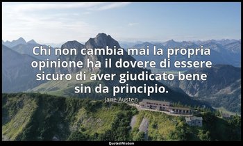 Chi non cambia mai la propria opinione ha il dovere di essere sicuro di aver giu — Jane Austen