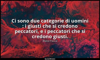 Ci sono due categorie di uomini : i giusti che si credono peccatori, e i peccato — Blaise Pascal