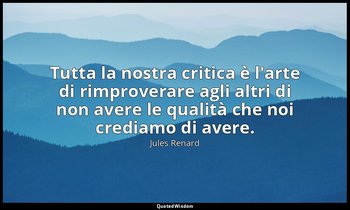 Tutta la nostra critica è l'arte di rimproverare agli altri di non avere le qual — Jules Renard