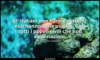 Gl' italiani non hanno costumi: essi hanno delle usanze. Così tutti i popoli civ — Giacomo Leopardi