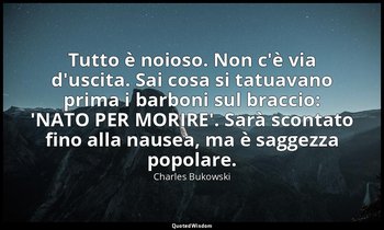 "Tutto è noioso. Non c'è via d'uscita. Sai cosa si tatuavano prima i barboni sul — Charles Bukowski