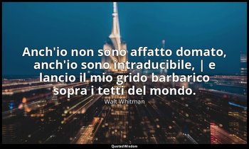 Anch'io non sono affatto domato, anch'io sono intraducibile, | e lancio il mio g — Walt Whitman