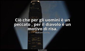 Ciò che per gli uomini è un peccato , per il diavolo è un motivo di risa. — Maksim Gor'kij