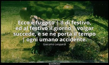 Ecco è fuggito | il dì festivo, ed al festivo il giorno | volgar succede, e se n — Giacomo Leopardi