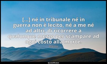 [...] né in tribunale né in guerra non è lecito, né a me né ad altri, di ricorre — Platone