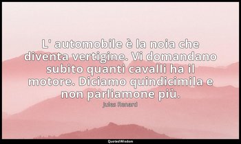 L' automobile è la noia che diventa vertigine. Vi domandano subito quanti cavall — Jules Renard