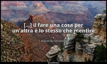 [...] il fare una cosa per un'altra è lo stesso che mentire . (don Chisciotte: X — Miguel de Cervantes