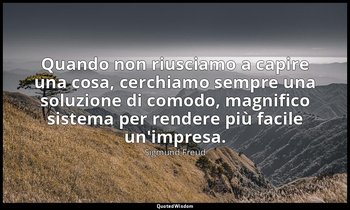 Quando non riusciamo a capire una cosa, cerchiamo sempre una soluzione di comodo — Sigmund Freud