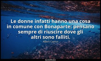 Le donne infatti hanno una cosa in comune con Bonaparte: pensano sempre di riusc — Albert Camus