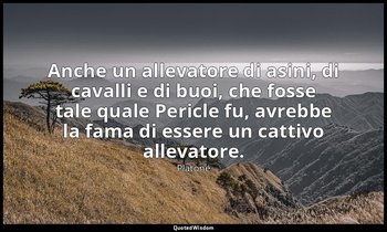 Anche un allevatore di asini, di cavalli e di buoi, che fosse tale quale Pericle — Platone