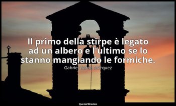 Il primo della stirpe è legato ad un albero e l'ultimo se lo stanno mangiando le — Gabriel García Márquez