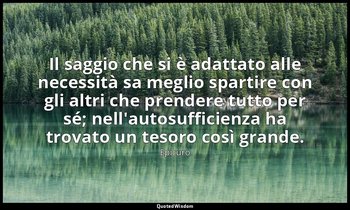 Il saggio che si è adattato alle necessità sa meglio spartire con gli altri che  — Epicuro