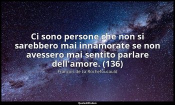 Ci sono persone che non si sarebbero mai innamorate se non avessero mai sentito  — François de La Rochefoucauld