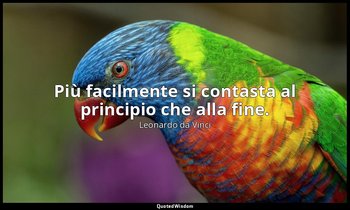 Più facilmente si contasta al principio che alla fine. — Leonardo da Vinci