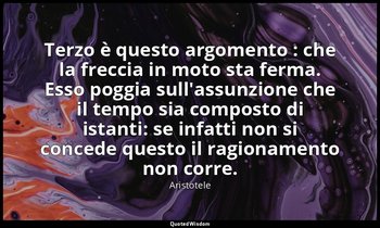 Terzo è questo argomento : che la freccia in moto sta ferma. Esso poggia sull'as — Aristotele