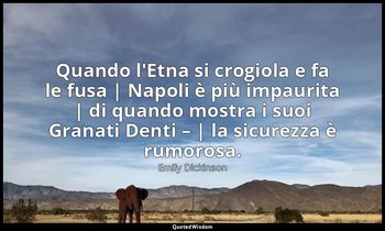 Quando l'Etna si crogiola e fa le fusa | Napoli è più impaurita | di quando most — Emily Dickinson