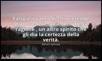 Falso è il vanto di chi pretende di possedere, all'infuori della ragione , un al — Baruch Spinoza