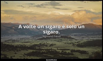 A volte un sigaro è solo un sigaro. — Sigmund Freud