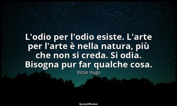 L'odio per l'odio esiste. L'arte per l'arte è nella natura, più che non si creda — Victor Hugo