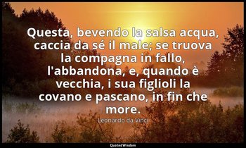 Questa, bevendo la salsa acqua, caccia da sé il male; se truova la compagna in f — Leonardo da Vinci