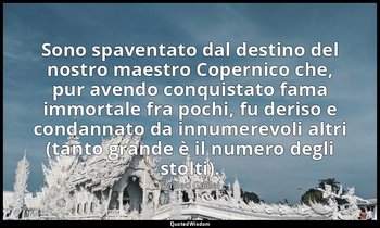 Sono spaventato dal destino del nostro maestro Copernico che, pur avendo conquis — Galileo Galilei