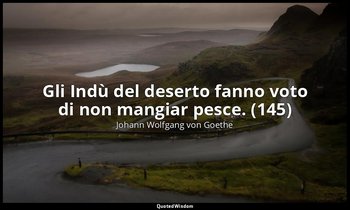 Gli Indù del deserto fanno voto di non mangiar pesce. (145) — Johann Wolfgang von Goethe