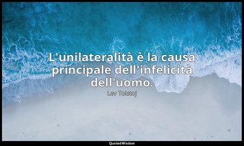 L'unilateralità è la causa principale dell'infelicità dell'uomo. (19 marzo 1847, — Lev Tolstoj