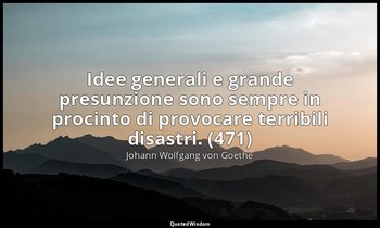 Idee generali e grande presunzione sono sempre in procinto di provocare terribil — Johann Wolfgang von Goethe