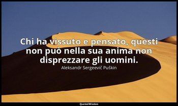 Chi ha vissuto e pensato, questi non può nella sua anima non disprezzare gli uom — Aleksandr Sergeevič Puškin