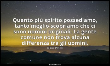 Quanto più spirito possediamo, tanto meglio scopriamo che ci sono uomini origina — Blaise Pascal